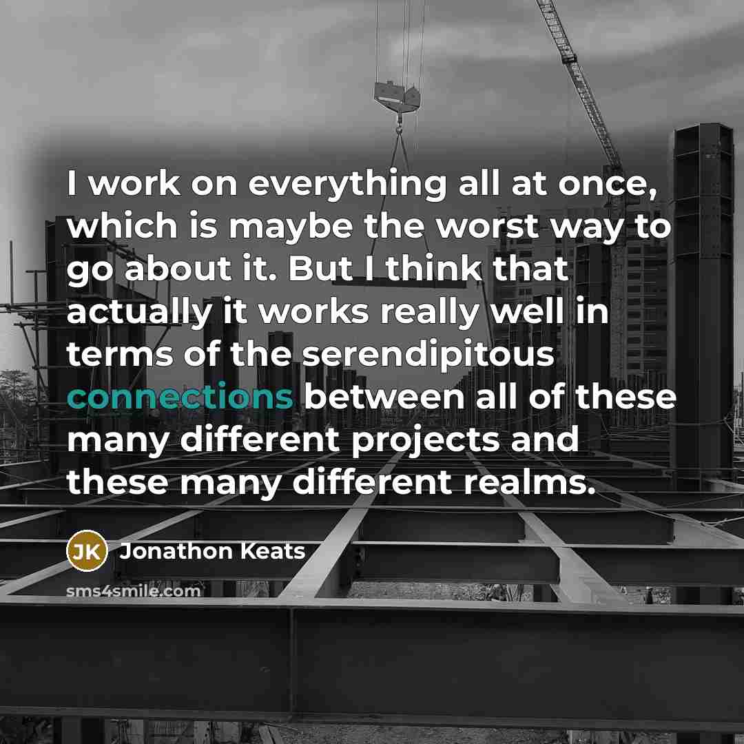 “I work on everything all at once, which is maybe the worst way to go about it. But I think that actually it works really well in terms of the serendipitous connections between all of these many different projects and these many different realms.” quote by Jonathon Keats