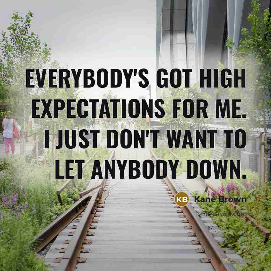 “Everybody's got high expectations for me. I just don't want to let anybody down.” quote by Kane Brown