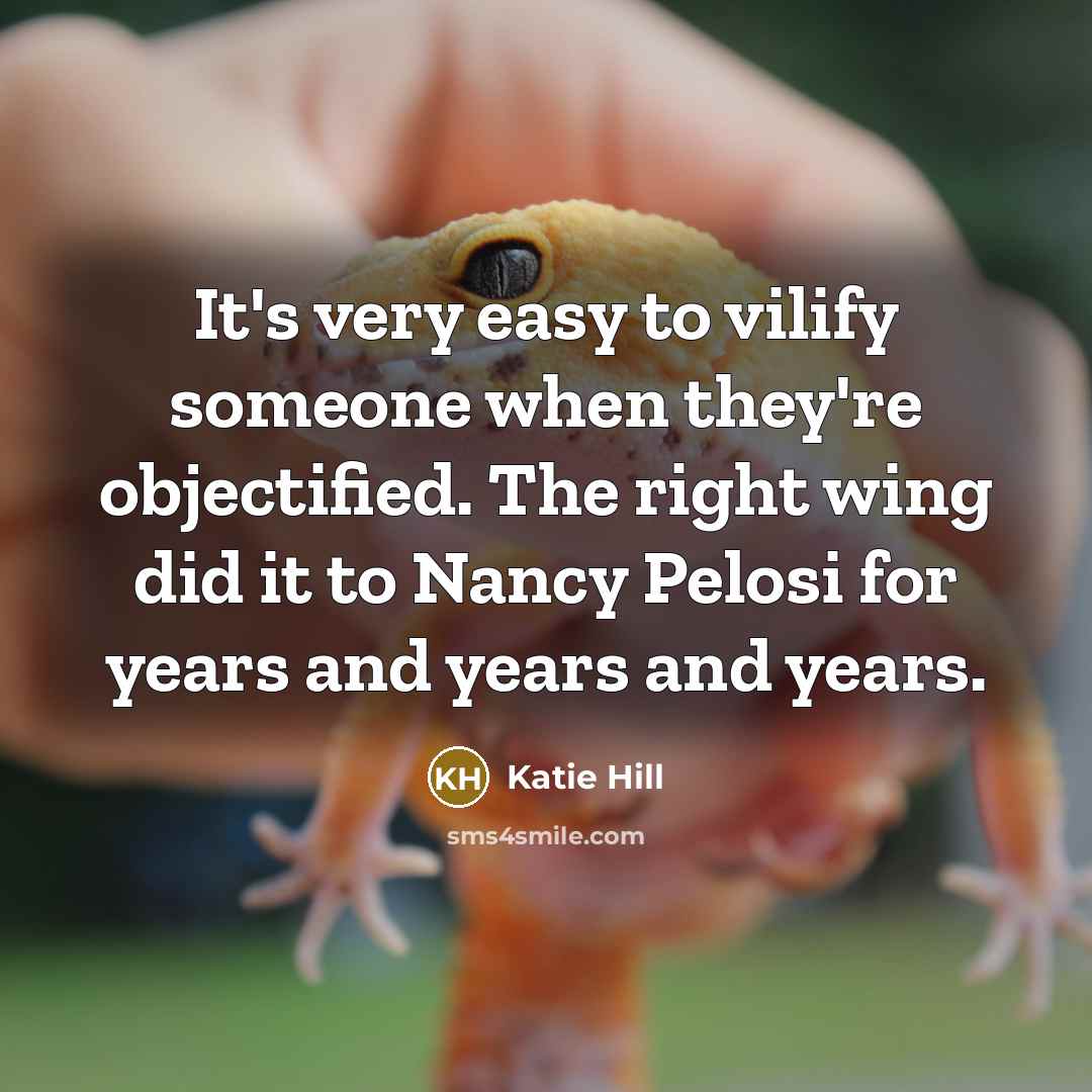 “It's very easy to vilify someone when they're objectified. The right wing did it to Nancy Pelosi for years and years and years.” quote by Katie Hill