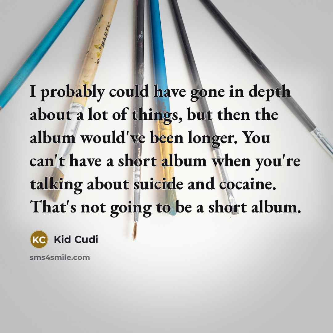 “I probably could have gone in depth about a lot of things, but then the album would've been longer. You can't have a short album when you're talking about suicide and cocaine. That's not going to be a short album.” quote by Kid Cudi