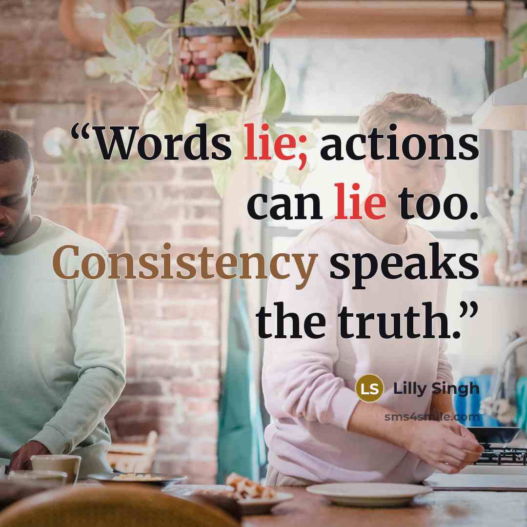 “Words lie; actions can lie too. Consistency speaks the truth.” quote by Lilly Singh