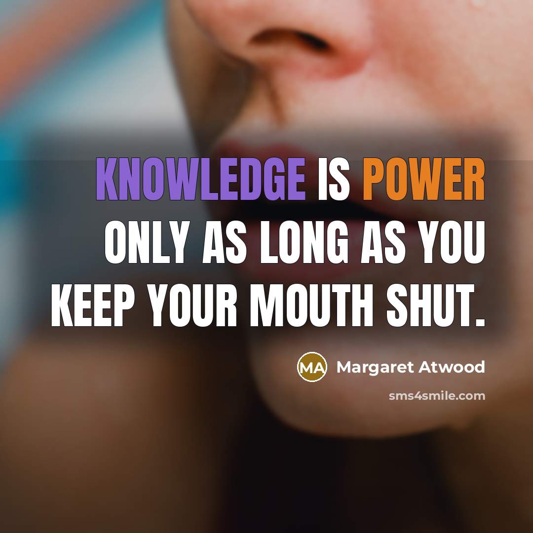 “Knowledge is power only as long as you keep your mouth shut.” quote by Margaret Atwood