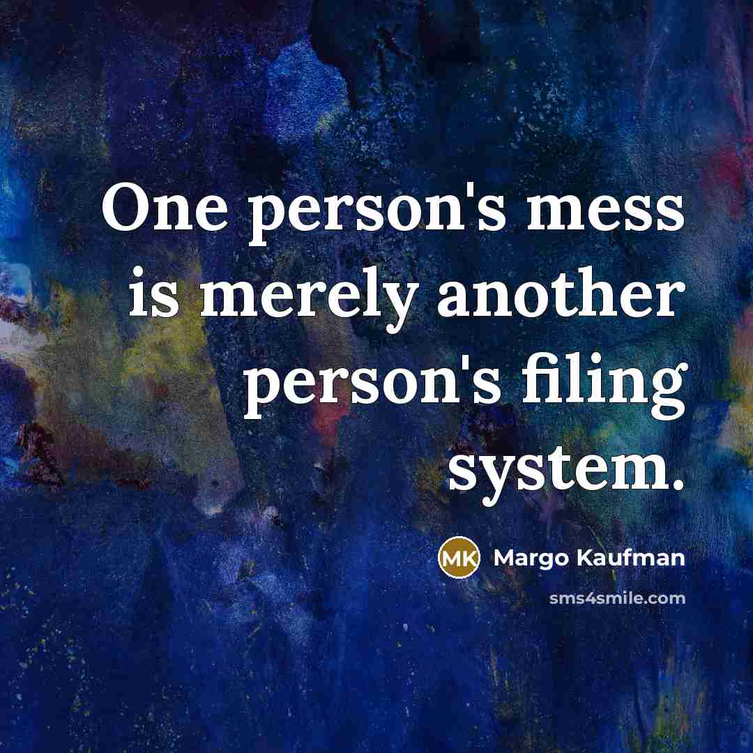 “One person's mess is merely another person's filing system.” quote by Margo Kaufman