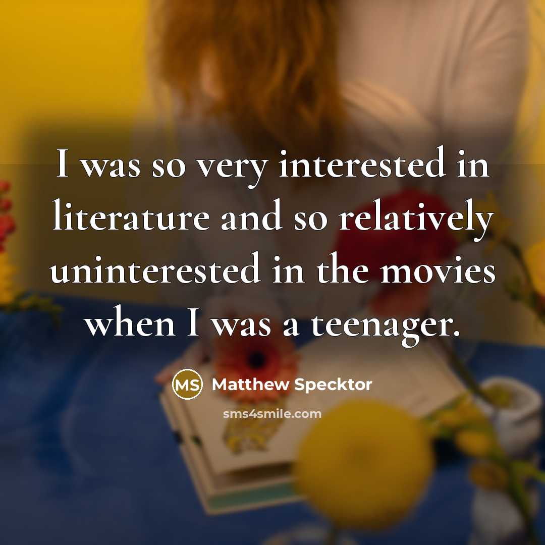 “I was so very interested in literature and so relatively uninterested in the movies when I was a teenager.” quote by Matthew Specktor