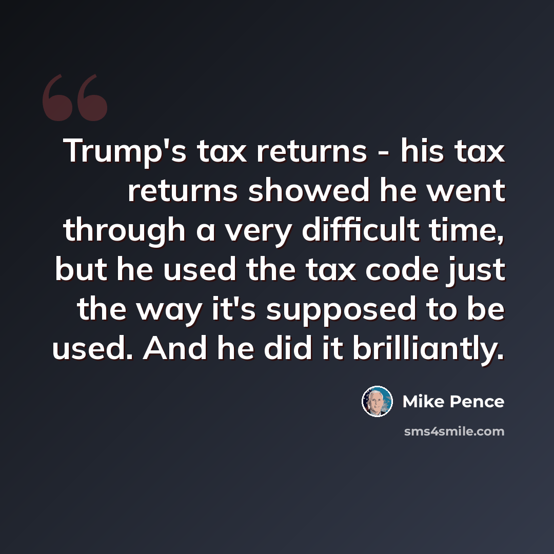 “Trump's tax returns - his tax returns showed he went through a very difficult time, but he used the tax code just the way it's supposed to be used. And he did it brilliantly.” quote by Mike Pence