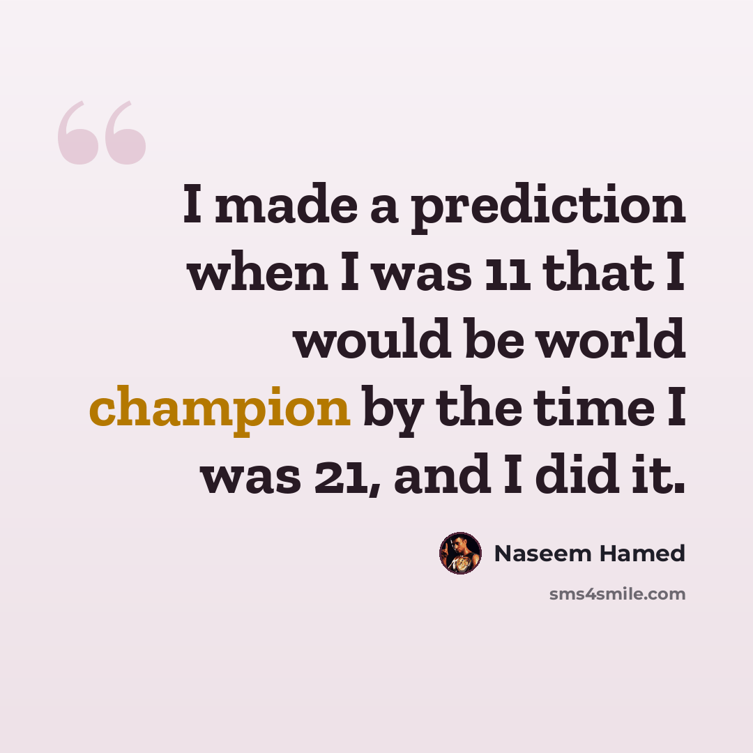 “I made a prediction when I was 11 that I would be world champion by the time I was 21, and I did it.” quote by Naseem Hamed