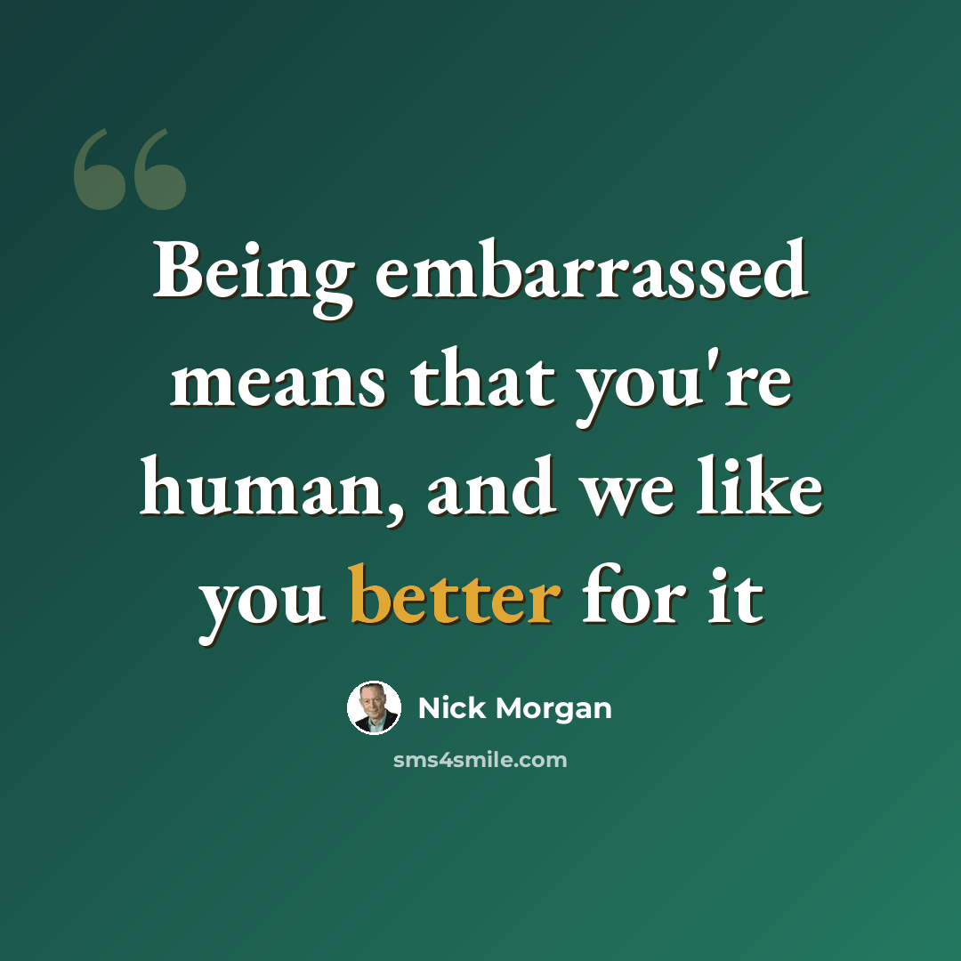 “Being embarrassed means that you're human, and we like you better for it” quote by Nick Morgan