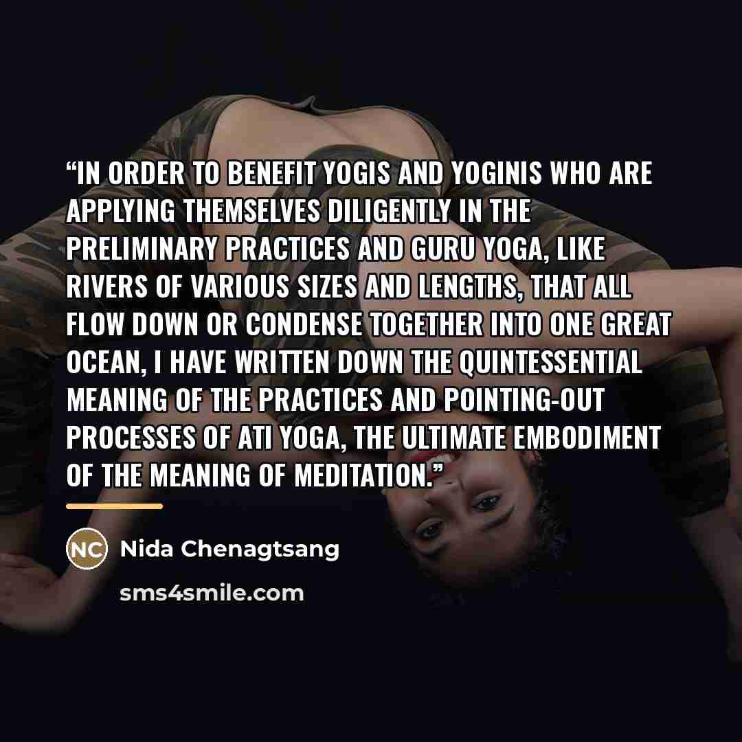 “In order to benefit yogis and yoginis who are applying themselves diligently in the preliminary practices and guru yoga, like rivers of various sizes and lengths, that all flow down or condense together into one great ocean, I have written down the quintessential meaning of the practices and…” quote by Nida Chenagtsang