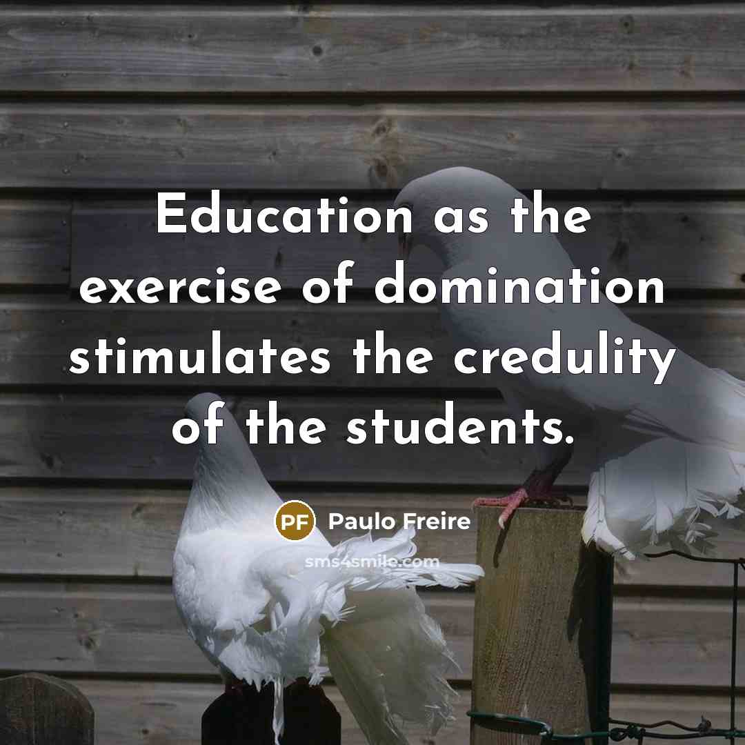 “Education as the exercise of domination stimulates the credulity of the students.” quote by Paulo Freire