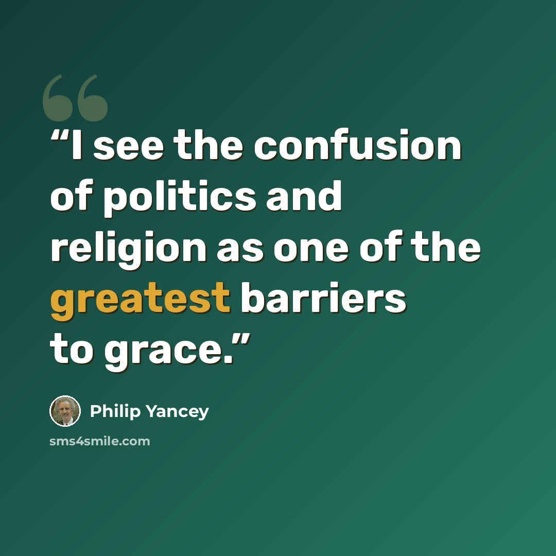 “I see the confusion of politics and religion as one of the greatest barriers to grace.” quote by Philip Yancey