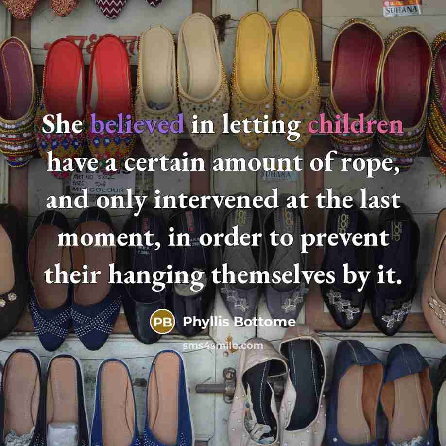 “She believed in letting children have a certain amount of rope, and only intervened at the last moment, in order to prevent their hanging themselves by it.” quote by Phyllis Bottome