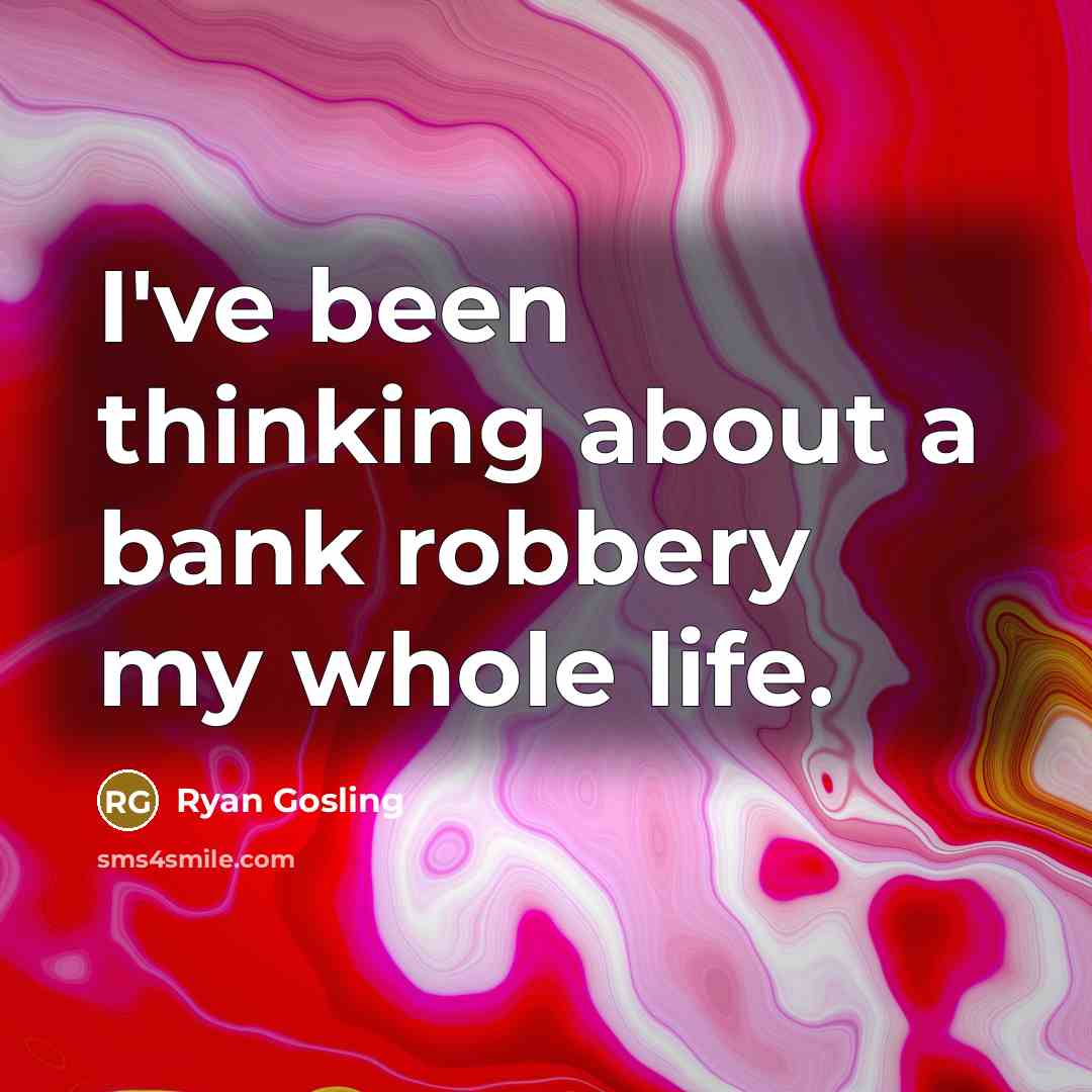 “I've been thinking about a bank robbery my whole life.” quote by Ryan Gosling
