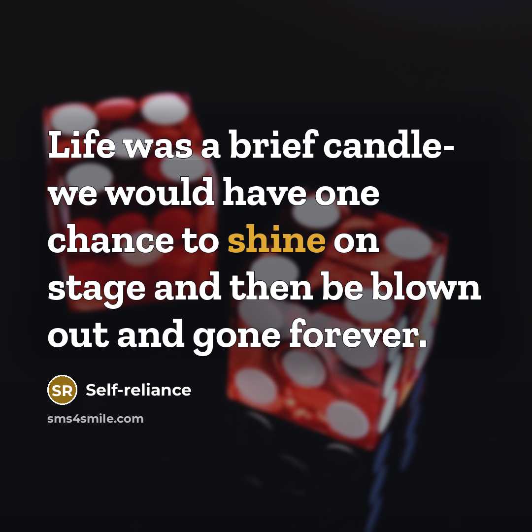 “Life was a brief candle- we would have one chance to shine on stage and then be blown out and gone forever.” quote by Self-reliance