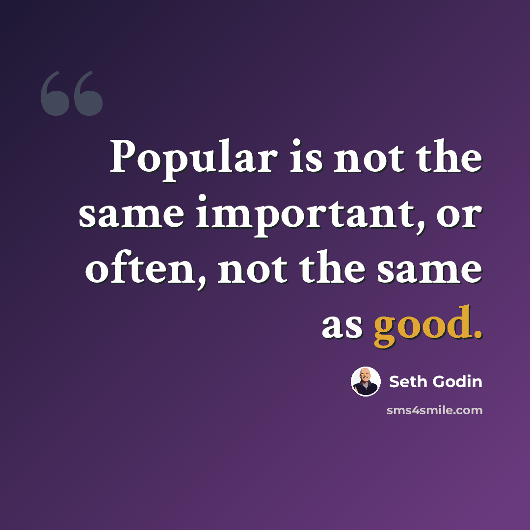 “Popular is not the same important, or often, not the same as good.” quote by Seth Godin