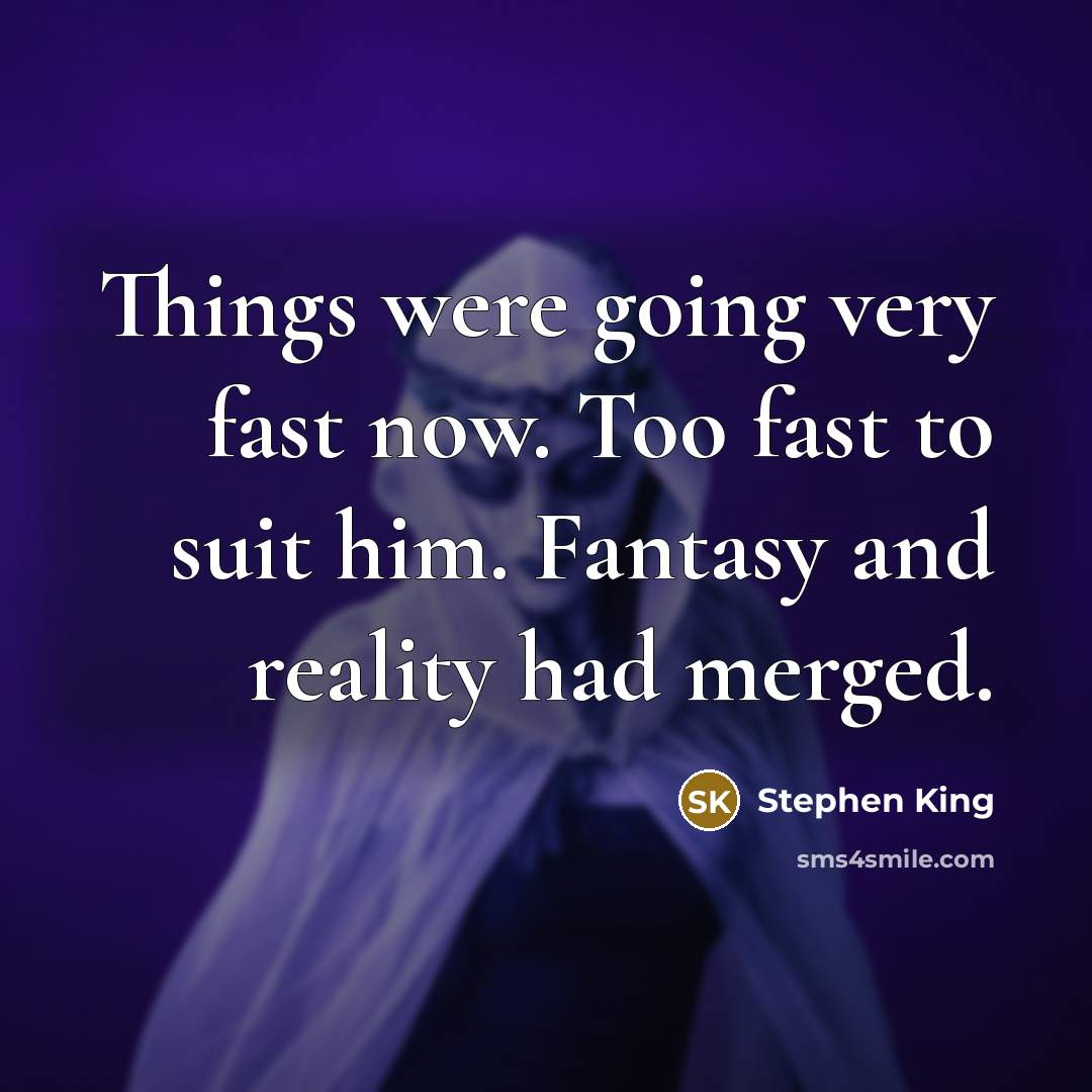 “Things were going very fast now. Too fast to suit him. Fantasy and reality had merged.” quote by Stephen King