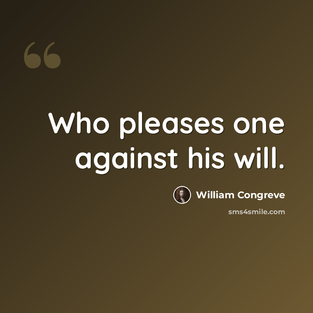 “Who pleases one against his will.” quote by William Congreve
