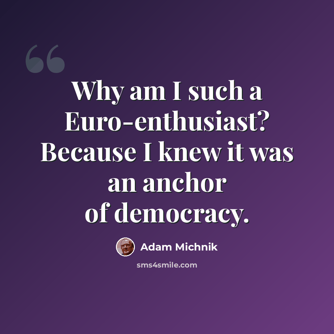 “Why am I such a Euro-enthusiast? Because I knew it was an anchor of democracy.” quote by Adam Michnik