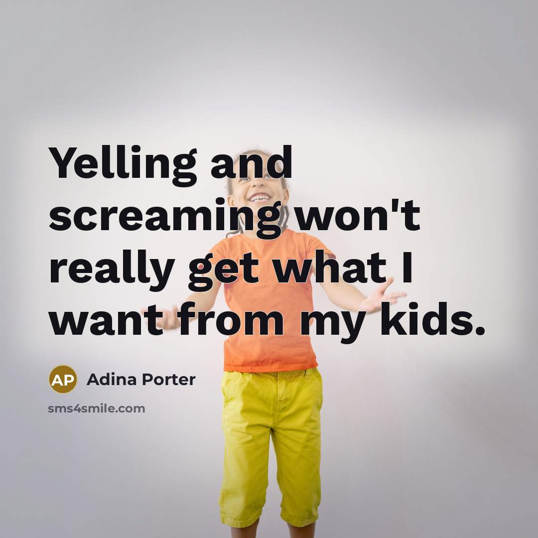 “Yelling and screaming won't really get what I want from my kids.” quote by Adina Porter