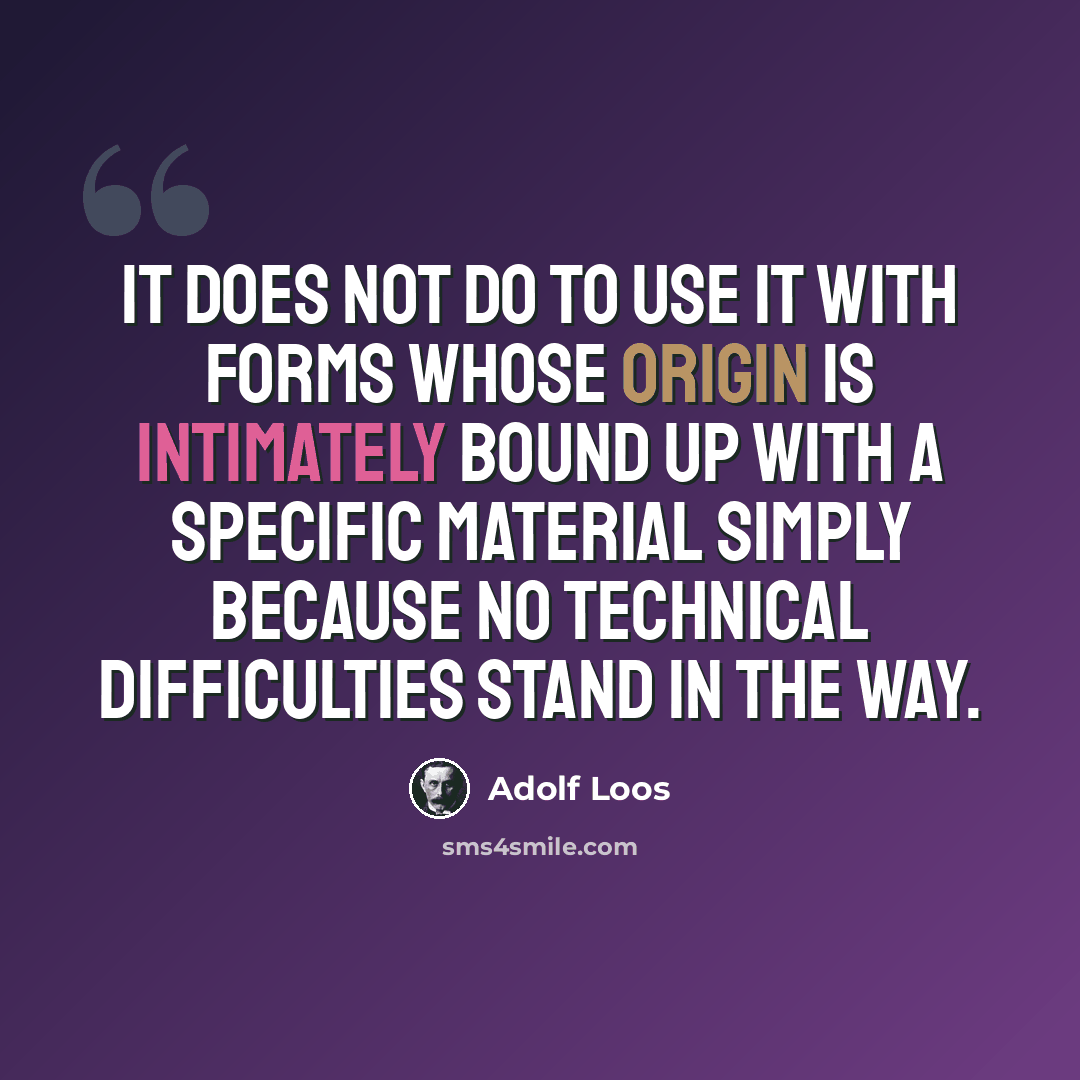 “It does not do to use it with forms whose origin is intimately bound up with a specific material simply because no technical difficulties stand in the way.” quote by Adolf Loos
