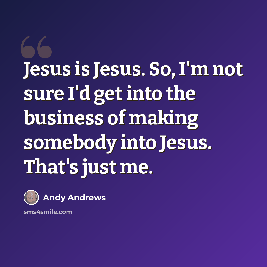 “Jesus is Jesus. So, I'm not sure I'd get into the business of making somebody into Jesus. That's just me.” quote by Andy Andrews