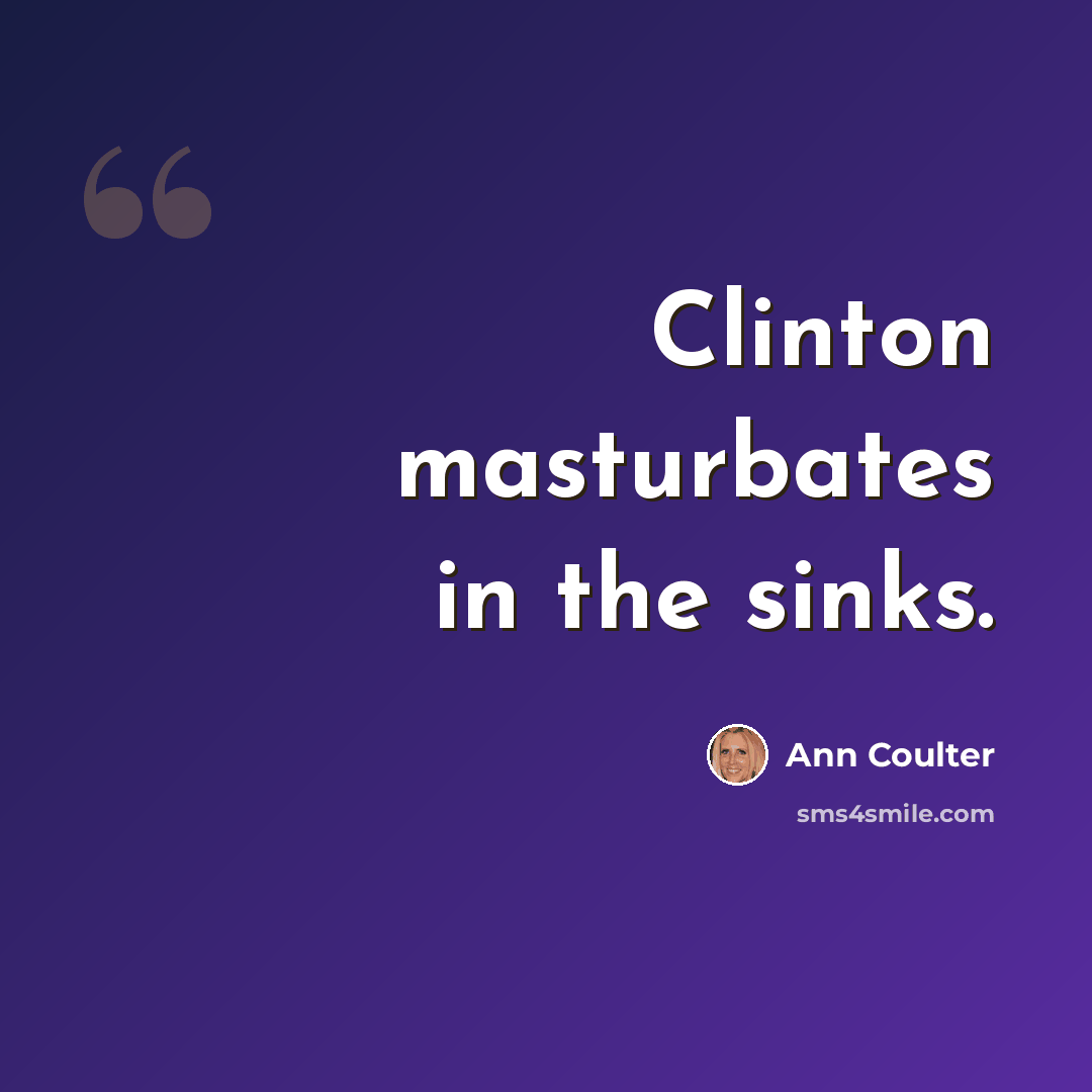 “Clinton masturbates in the sinks.” quote by Ann Coulter