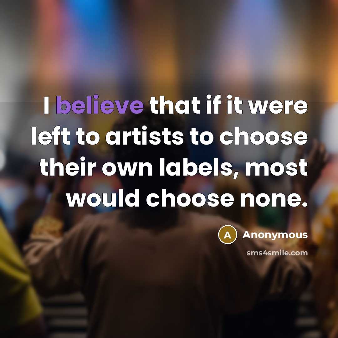 “I believe that if it were left to artists to choose their own labels, most would choose none.” quote by Anonymous
