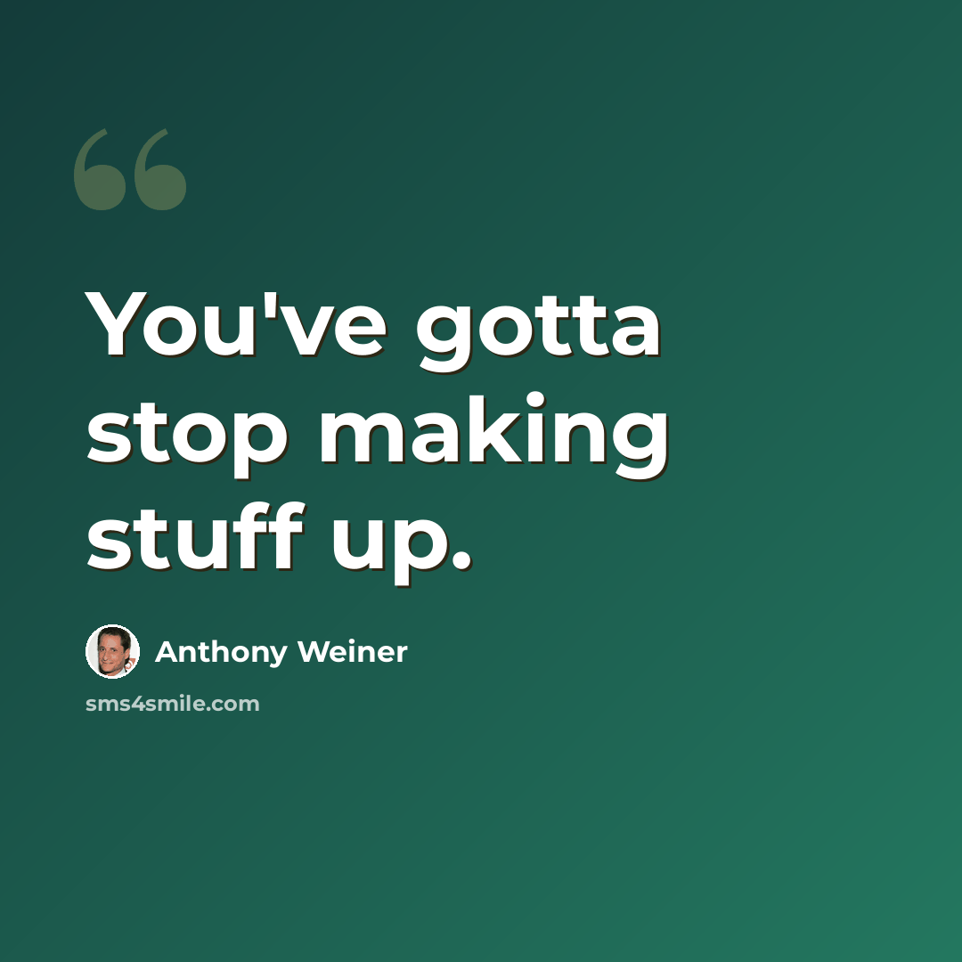 “You've gotta stop making stuff up.” quote by Anthony Weiner