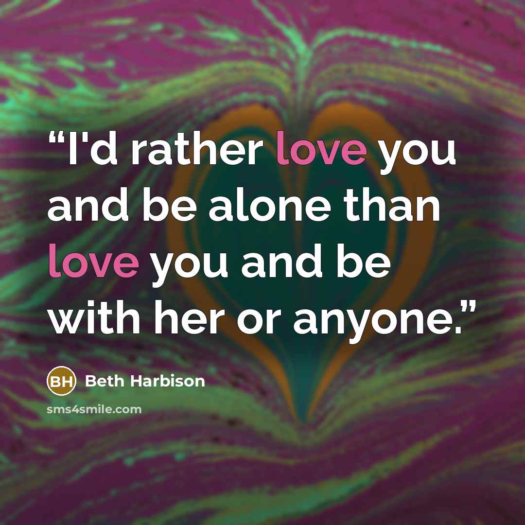 “I'd rather love you and be alone than love you and be with her or anyone.” quote by Beth Harbison