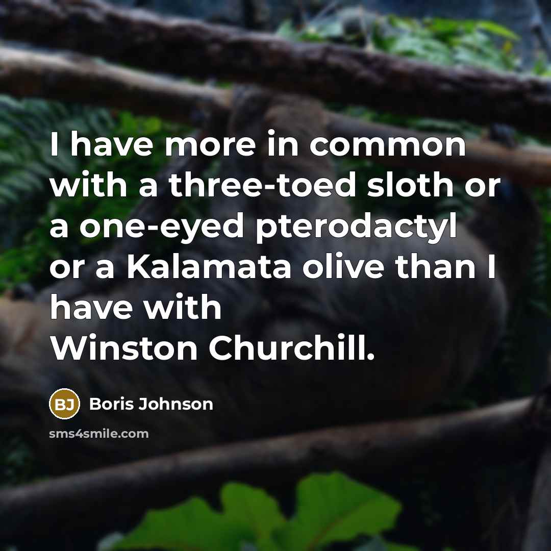 “I have more in common with a three-toed sloth or a one-eyed pterodactyl or a Kalamata olive than I have with Winston Churchill.” quote by Boris Johnson