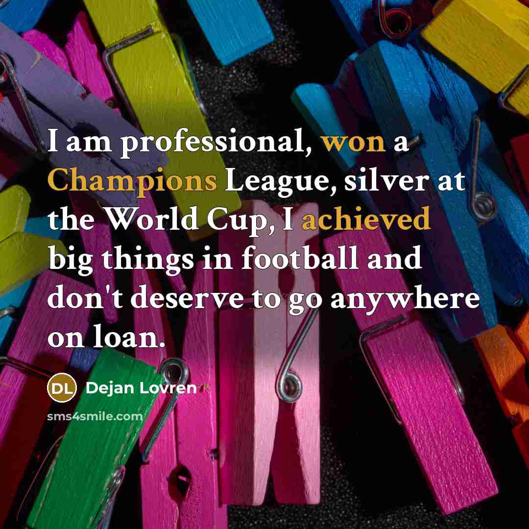 “I am professional, won a Champions League, silver at the World Cup, I achieved big things in football and don't deserve to go anywhere on loan.” quote by Dejan Lovren