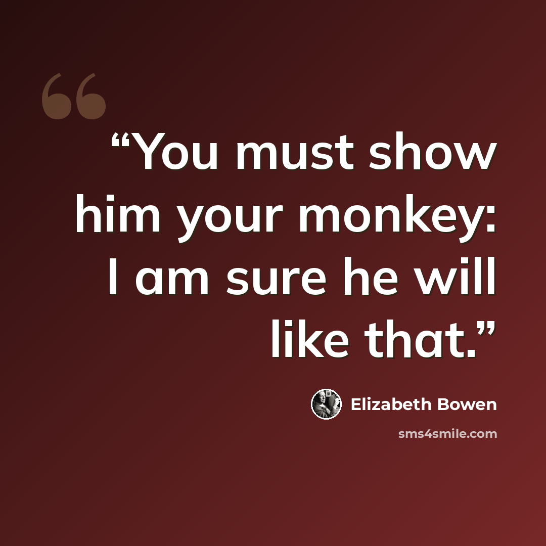 “You must show him your monkey: I am sure he will like that.” quote by Elizabeth Bowen