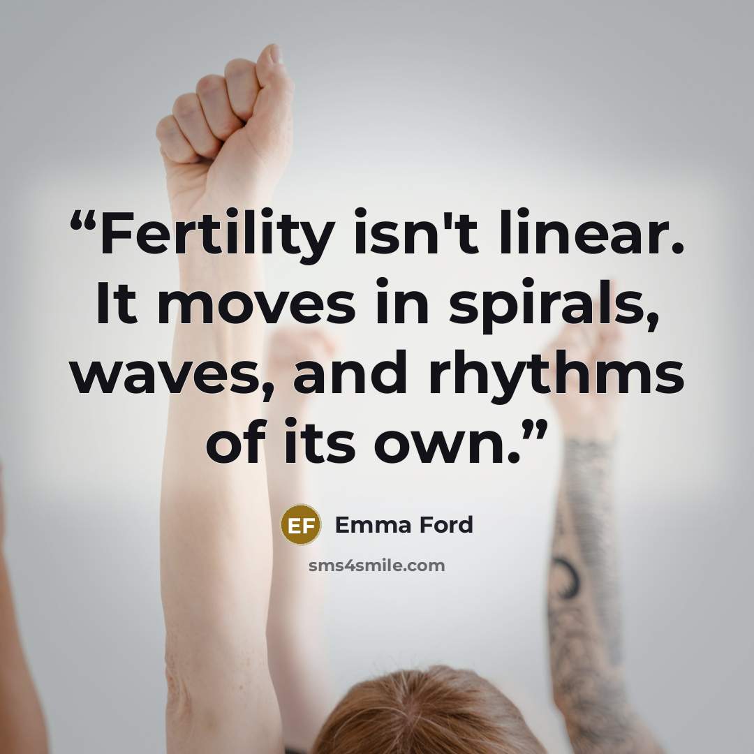 “Fertility isn't linear. It moves in spirals, waves, and rhythms of its own.” quote by Emma Ford
