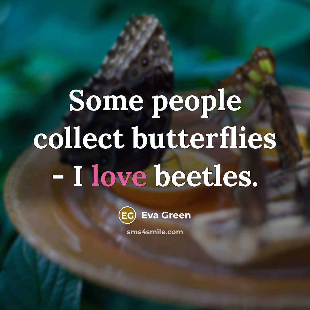 “Some people collect butterflies - I love beetles.” quote by Eva Green