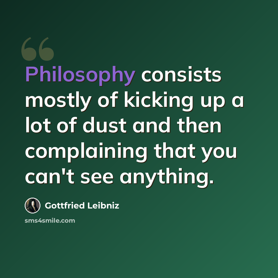 “Philosophy consists mostly of kicking up a lot of dust and then complaining that you can't see anything.” quote by Gottfried Leibniz