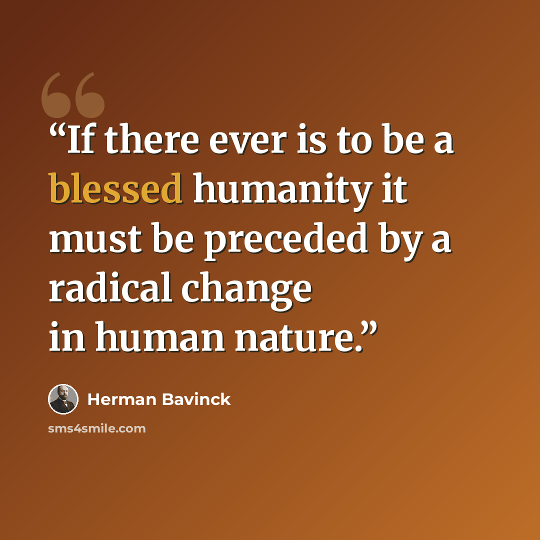 “If there ever is to be a blessed humanity it must be preceded by a radical change in human nature.” quote by Herman Bavinck