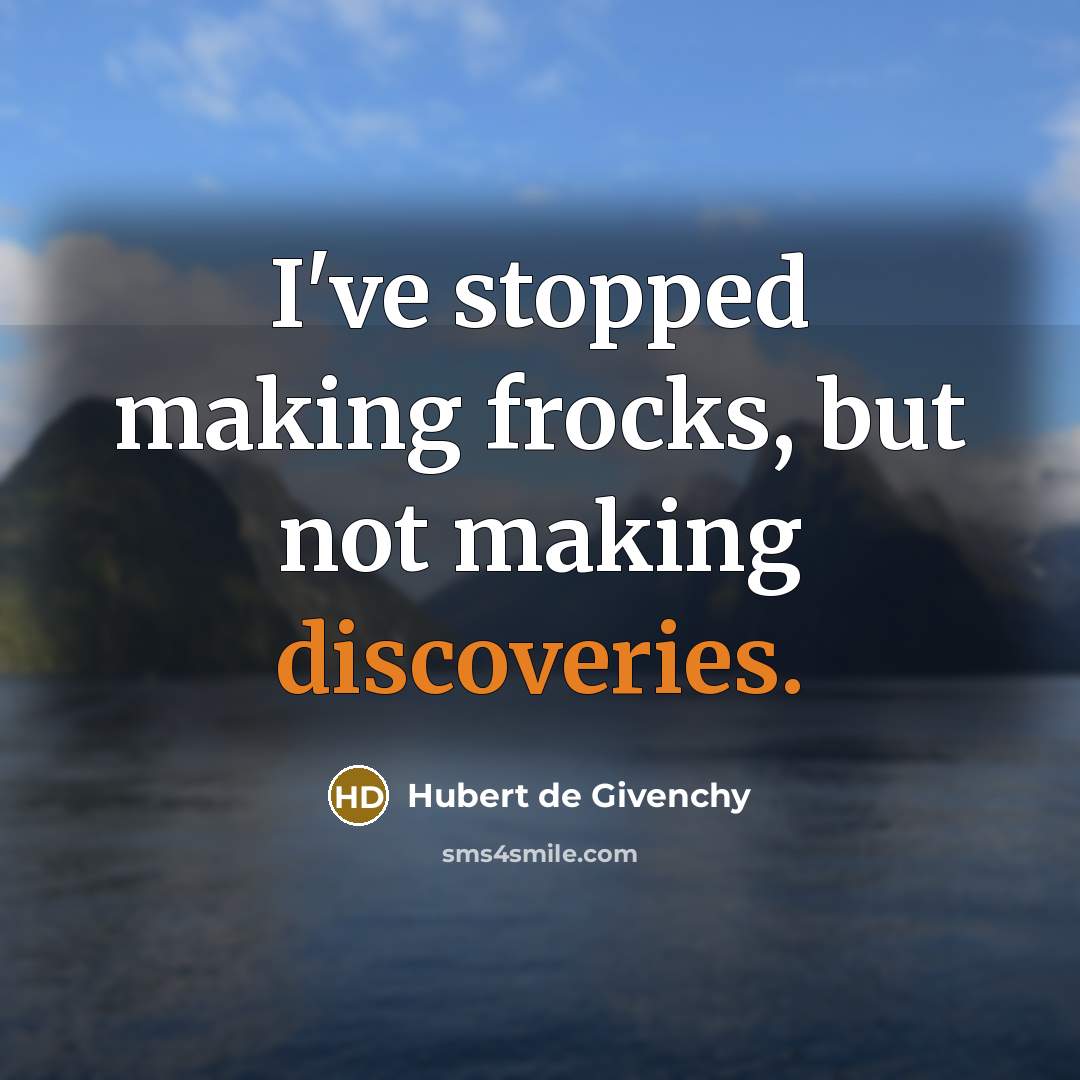 “I've stopped making frocks, but not making discoveries.” quote by Hubert de Givenchy