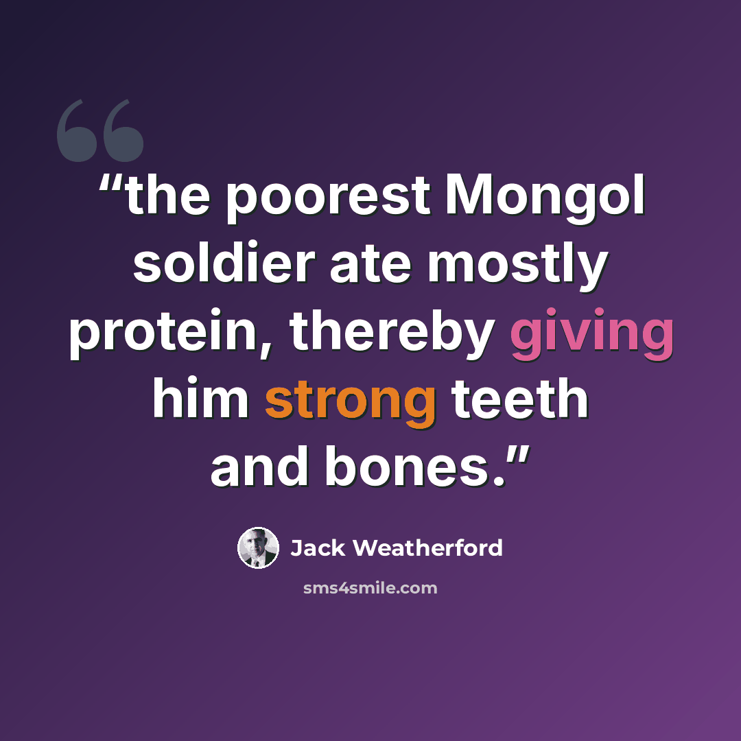 “the poorest Mongol soldier ate mostly protein, thereby giving him strong teeth and bones.” quote by Jack Weatherford