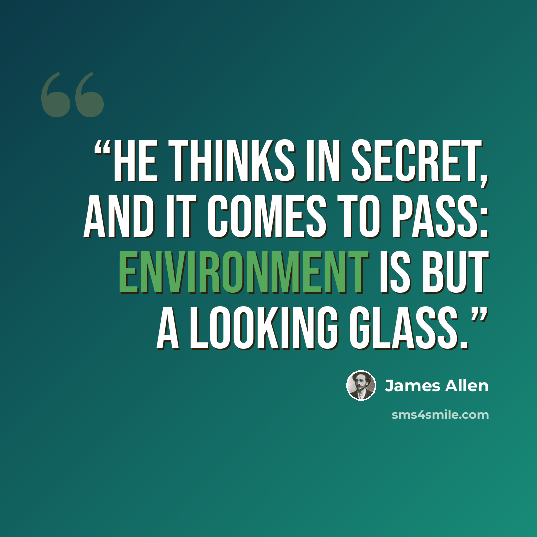 “He thinks in secret, and it comes to pass: environment is but a looking glass.” quote by James Allen