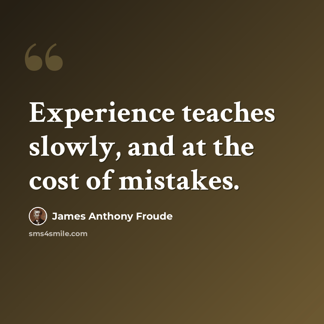 “Experience teaches slowly, and at the cost of mistakes.” quote by James Anthony Froude