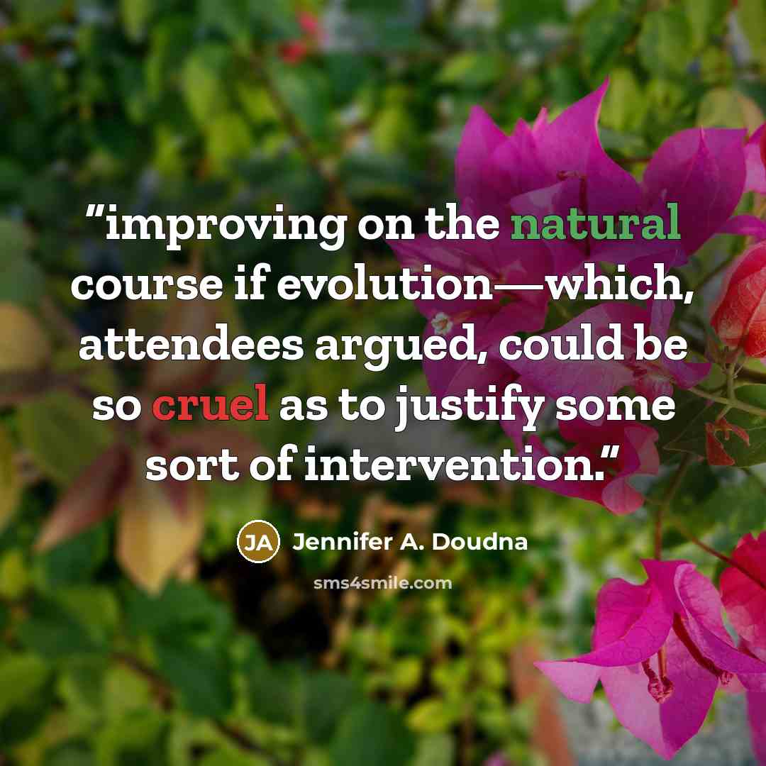 “improving on the natural course if evolution—which, attendees argued, could be so cruel as to justify some sort of intervention.” quote by Jennifer A. Doudna