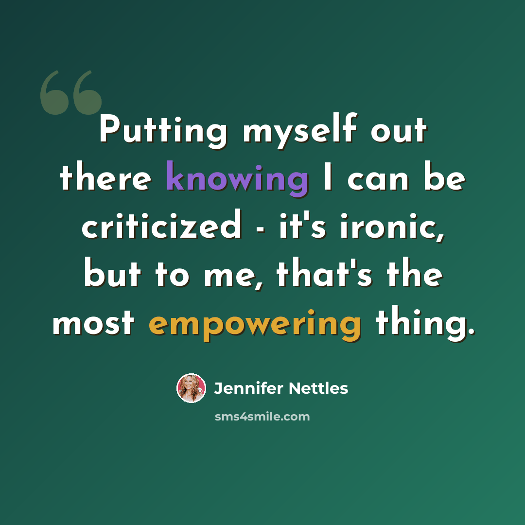 “Putting myself out there knowing I can be criticized - it's ironic, but to me, that's the most empowering thing.” quote by Jennifer Nettles