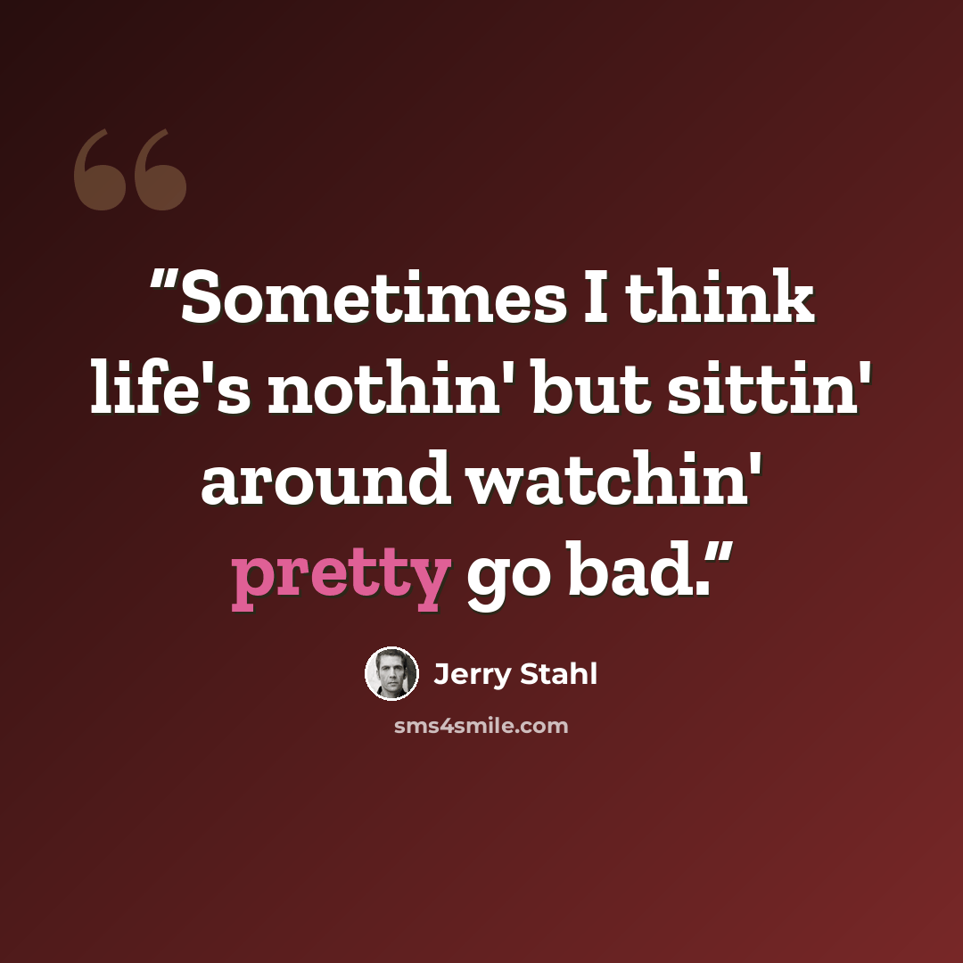 “Sometimes I think life's nothin' but sittin' around watchin' pretty go bad.” quote by Jerry Stahl