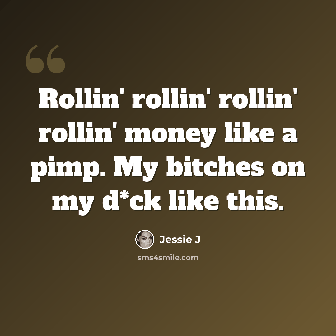 “Rollin' rollin' rollin' rollin' money like a pimp. My bitches on my d*ck like this.” quote by Jessie J