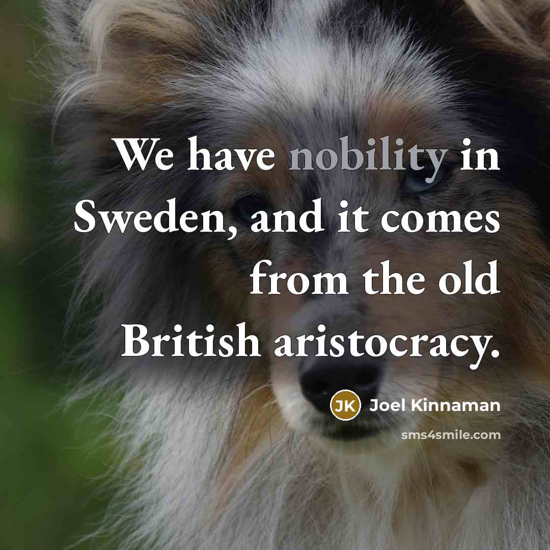 “We have nobility in Sweden, and it comes from the old British aristocracy.” quote by Joel Kinnaman