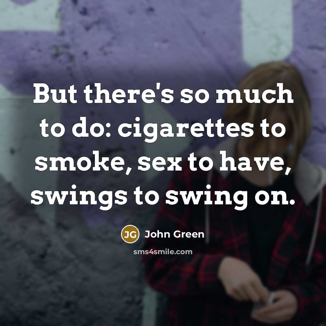 “But there's so much to do: cigarettes to smoke, sex to have, swings to swing on.” quote by John Green