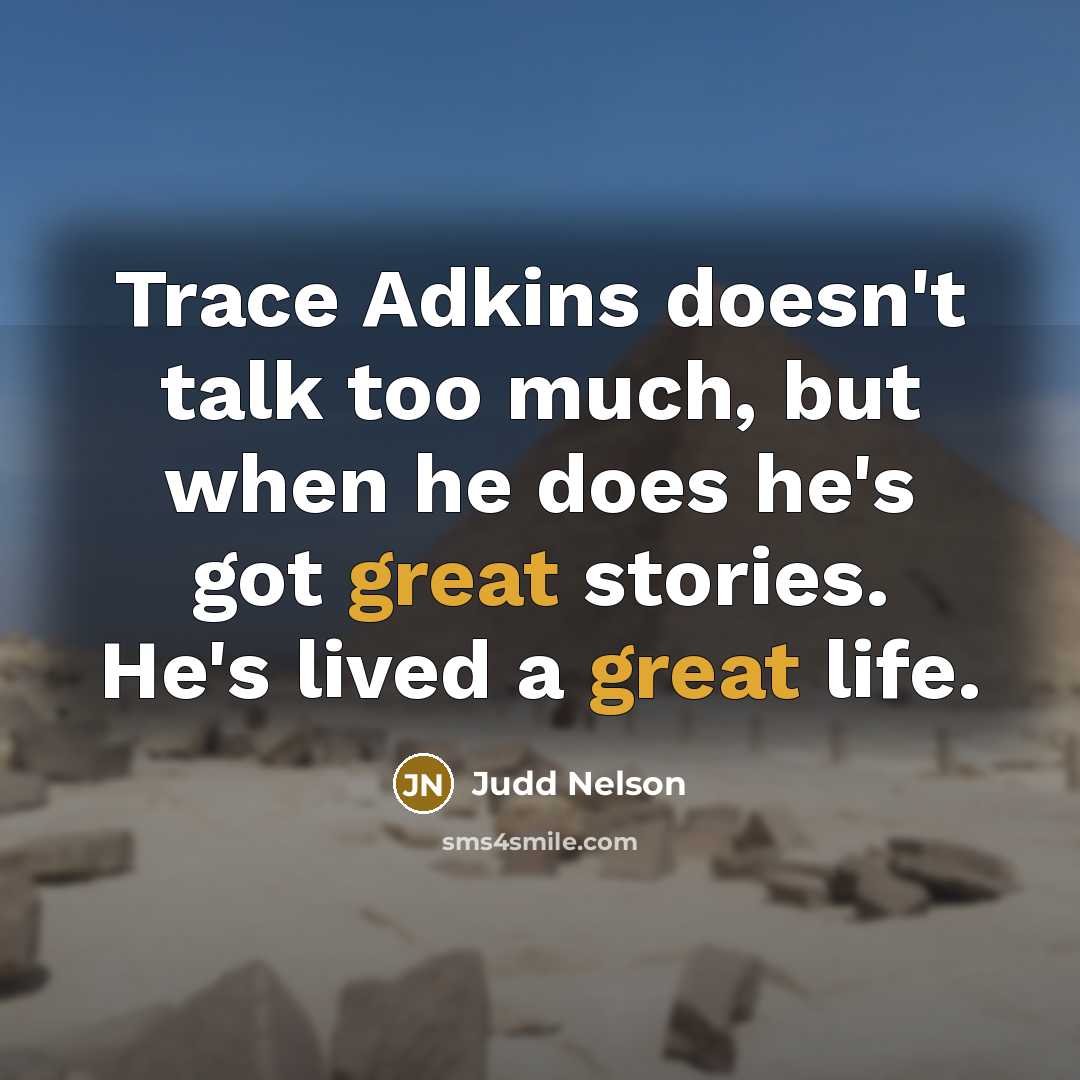 “Trace Adkins doesn't talk too much, but when he does he's got great stories. He's lived a great life.” quote by Judd Nelson