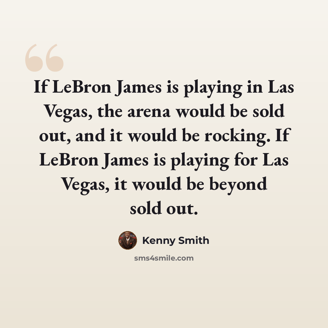“If LeBron James is playing in Las Vegas, the arena would be sold out, and it would be rocking. If LeBron James is playing for Las Vegas, it would be beyond sold out.” quote by Kenny Smith
