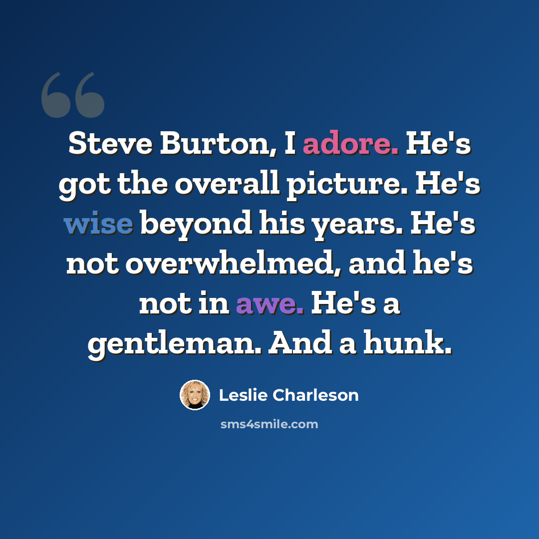 “Steve Burton, I adore. He's got the overall picture. He's wise beyond his years. He's not overwhelmed, and he's not in awe. He's a gentleman. And a hunk.” quote by Leslie Charleson