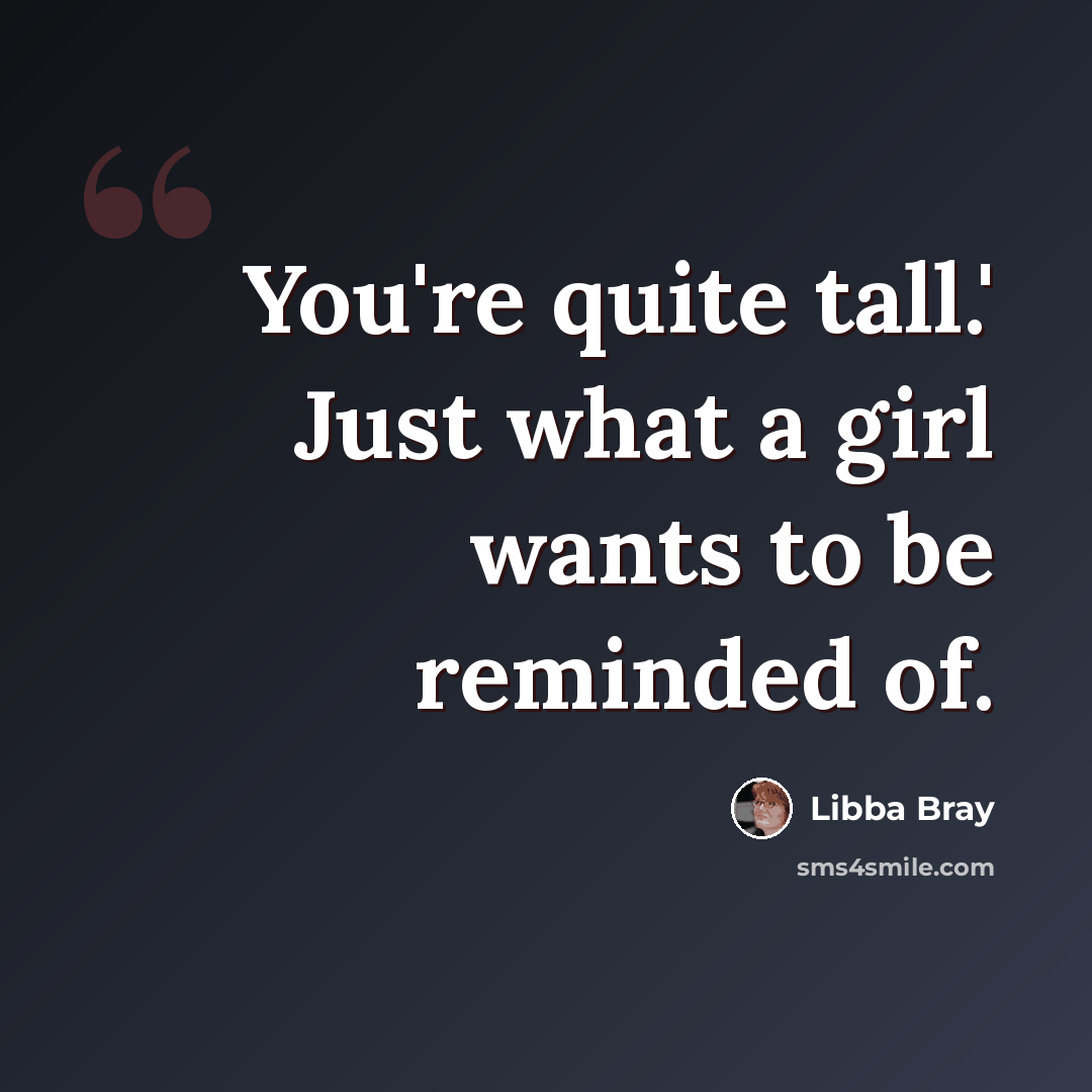 “You're quite tall.' Just what a girl wants to be reminded of.” quote by Libba Bray