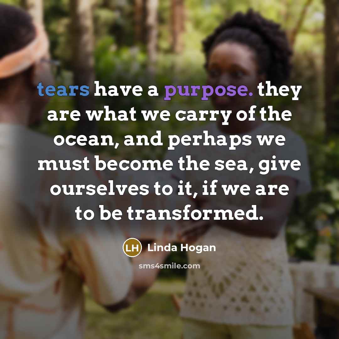 “tears have a purpose. they are what we carry of the ocean, and perhaps we must become the sea, give ourselves to it, if we are to be transformed.” quote by Linda Hogan